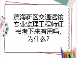 滨海新区交通运输专业监理工程师证书考下来有用吗，为什么？