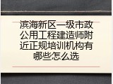 滨海新区一级市政公用工程建造师附近正规培训机构有哪些怎么选
