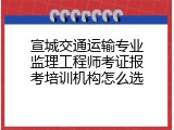 宣城交通运输专业监理工程师考证报考培训机构怎么选