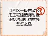 河西区一级市政公用工程建造师附近正规培训机构有哪些怎么选