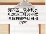 河西区二级水利水电建造工程师考试具体有哪些科目和内容