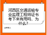 河西区交通运输专业监理工程师证书考下来有用吗，为什么？