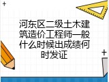 河东区二级土木建筑造价工程师一般什么时候出成绩何时发证
