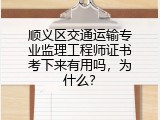顺义区交通运输专业监理工程师证书考下来有用吗，为什么？