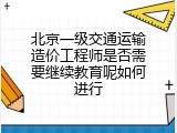 北京一级交通运输造价工程师是否需要继续教育呢如何进行