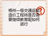 梧州一级交通运输造价工程师是否需要继续教育呢如何进行