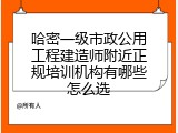 哈密一级市政公用工程建造师附近正规培训机构有哪些怎么选
