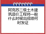 阿克苏二级土木建筑造价工程师一般什么时候出成绩何时发证