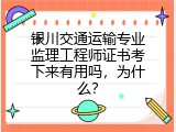 银川交通运输专业监理工程师证书考下来有用吗，为什么？