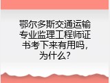 鄂尔多斯交通运输专业监理工程师证书考下来有用吗，为什么？