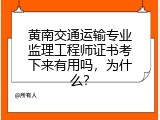 黄南交通运输专业监理工程师证书考下来有用吗，为什么？