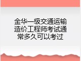 金华一级交通运输造价工程师考试通常多久可以考过