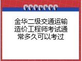金华二级交通运输造价工程师考试通常多久可以考过