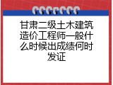 甘肃二级土木建筑造价工程师一般什么时候出成绩何时发证