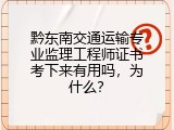 黔东南交通运输专业监理工程师证书考下来有用吗，为什么？