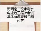 黔西南二级水利水电建造工程师考试具体有哪些科目和内容