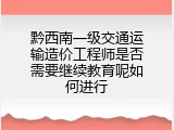 黔西南一级交通运输造价工程师是否需要继续教育呢如何进行