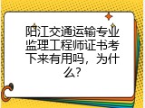 阳江交通运输专业监理工程师证书考下来有用吗，为什么？