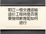 阳江一级交通运输造价工程师是否需要继续教育呢如何进行