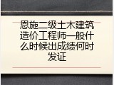 恩施二级土木建筑造价工程师一般什么时候出成绩何时发证