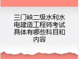 三门峡二级水利水电建造工程师考试具体有哪些科目和内容