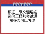 镇江二级交通运输造价工程师考试通常多久可以考过