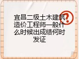 宜昌二级土木建筑造价工程师一般什么时候出成绩何时发证