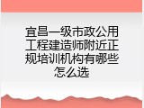 宜昌一级市政公用工程建造师附近正规培训机构有哪些怎么选