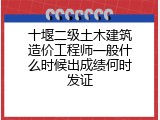 十堰二级土木建筑造价工程师一般什么时候出成绩何时发证