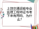 上饶交通运输专业监理工程师证书考下来有用吗，为什么？
