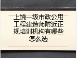 上饶一级市政公用工程建造师附近正规培训机构有哪些怎么选