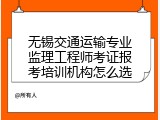 无锡交通运输专业监理工程师考证报考培训机构怎么选
