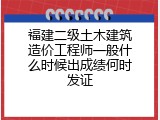 福建二级土木建筑造价工程师一般什么时候出成绩何时发证