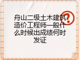 舟山二级土木建筑造价工程师一般什么时候出成绩何时发证