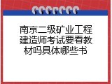 南京二级矿业工程建造师考试要看教材吗具体哪些书