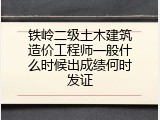 铁岭二级土木建筑造价工程师一般什么时候出成绩何时发证