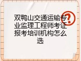 双鸭山交通运输专业监理工程师考证报考培训机构怎么选