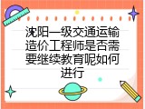 沈阳一级交通运输造价工程师是否需要继续教育呢如何进行