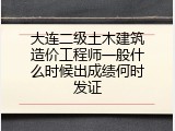 大连二级土木建筑造价工程师一般什么时候出成绩何时发证