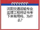 沈阳交通运输专业监理工程师证书考下来有用吗，为什么？