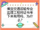 保定交通运输专业监理工程师证书考下来有用吗，为什么？
