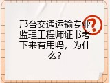 邢台交通运输专业监理工程师证书考下来有用吗，为什么？