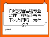 白城交通运输专业监理工程师证书考下来有用吗，为什么？