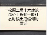 松原二级土木建筑造价工程师一般什么时候出成绩何时发证