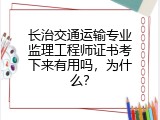 长治交通运输专业监理工程师证书考下来有用吗，为什么？