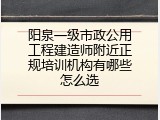 阳泉一级市政公用工程建造师附近正规培训机构有哪些怎么选