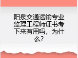 阳泉交通运输专业监理工程师证书考下来有用吗，为什么？