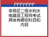 荣昌区二级水利水电建造工程师考试具体有哪些科目和内容