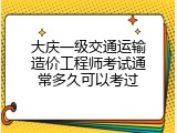大庆一级交通运输造价工程师考试通常多久可以考过