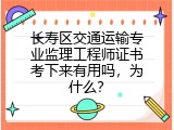 长寿区交通运输专业监理工程师证书考下来有用吗，为什么？